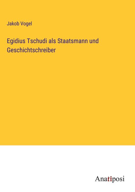 Jakob Vogel: Egidius Tschudi als Staatsmann und Geschichtschreiber, Buch