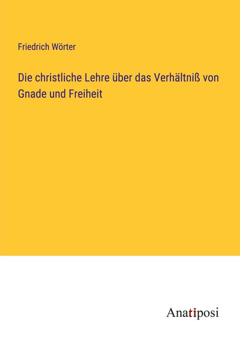 Friedrich Wörter: Die christliche Lehre über das Verhältniß von Gnade und Freiheit, Buch