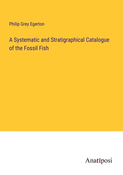 Philip Grey Egerton: A Systematic and Stratigraphical Catalogue of the Fossil Fish, Buch