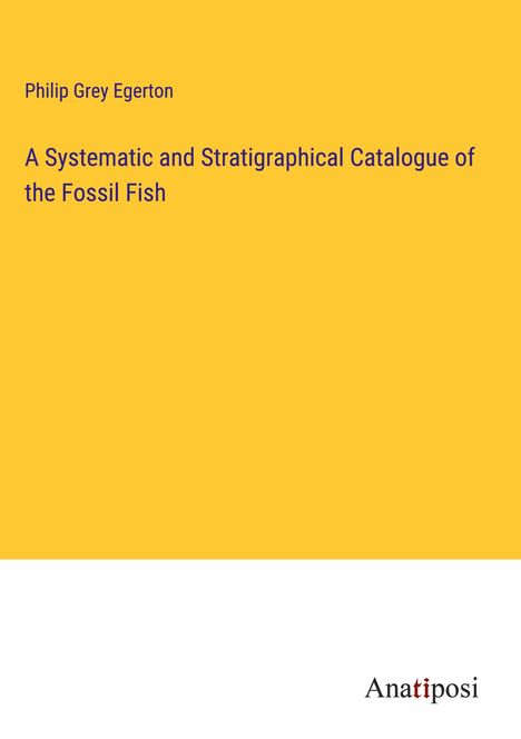 Philip Grey Egerton: A Systematic and Stratigraphical Catalogue of the Fossil Fish, Buch