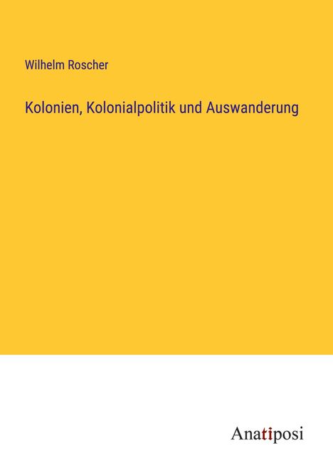 Wilhelm Roscher: Kolonien, Kolonialpolitik und Auswanderung, Buch