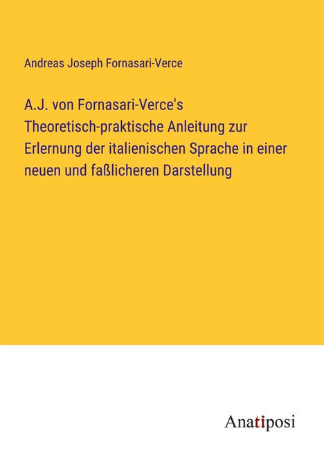 Andreas Joseph Fornasari-Verce: A.J. von Fornasari-Verce's Theoretisch-praktische Anleitung zur Erlernung der italienischen Sprache in einer neuen und faßlicheren Darstellung, Buch