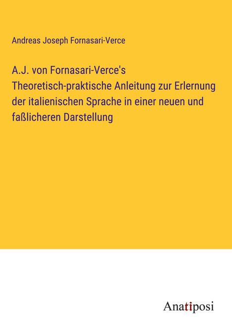 Andreas Joseph Fornasari-Verce: A.J. von Fornasari-Verce's Theoretisch-praktische Anleitung zur Erlernung der italienischen Sprache in einer neuen und faßlicheren Darstellung, Buch