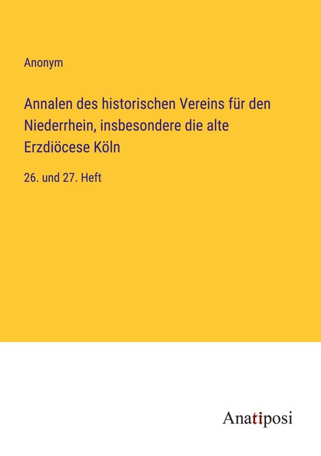 Anonym: Annalen des historischen Vereins für den Niederrhein, insbesondere die alte Erzdiöcese Köln, Buch
