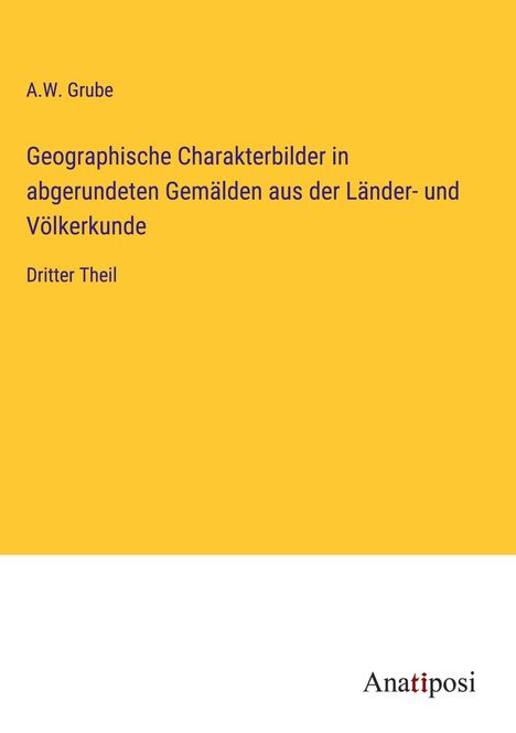 A. W. Grube: Geographische Charakterbilder in abgerundeten Gemälden aus der Länder- und Völkerkunde, Buch