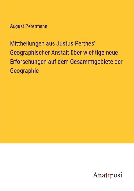 August Petermann: Mittheilungen aus Justus Perthes' Geographischer Anstalt über wichtige neue Erforschungen auf dem Gesammtgebiete der Geographie, Buch