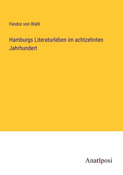 Feodor von Wahl: Hamburgs Literaturleben im achtzehnten Jahrhundert, Buch
