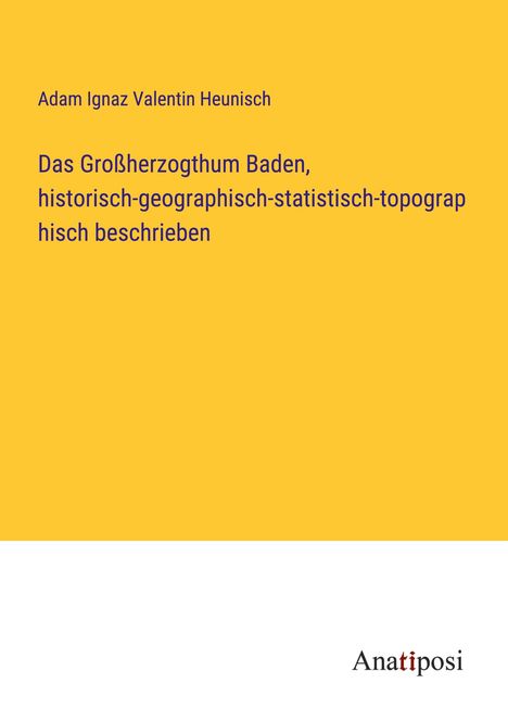 Adam Ignaz Valentin Heunisch: Das Großherzogthum Baden, historisch-geographisch-statistisch-topographisch beschrieben, Buch