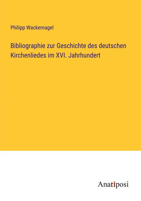 Philipp Wackernagel: Bibliographie zur Geschichte des deutschen Kirchenliedes im XVI. Jahrhundert, Buch