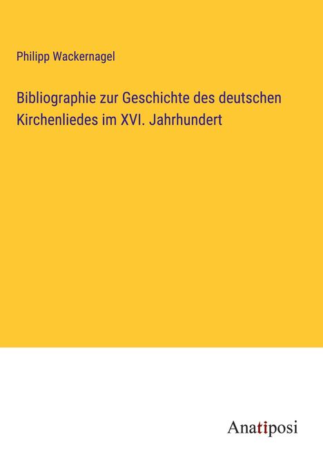 Philipp Wackernagel: Bibliographie zur Geschichte des deutschen Kirchenliedes im XVI. Jahrhundert, Buch