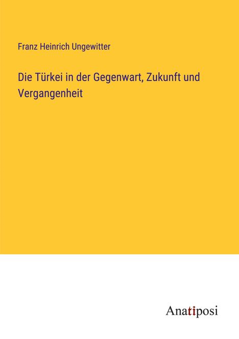 Franz Heinrich Ungewitter: Die Türkei in der Gegenwart, Zukunft und Vergangenheit, Buch