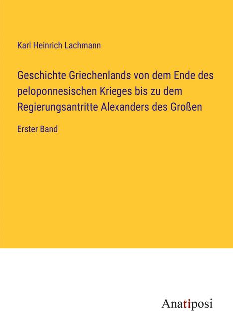 Karl Heinrich Lachmann: Geschichte Griechenlands von dem Ende des peloponnesischen Krieges bis zu dem Regierungsantritte Alexanders des Großen, Buch