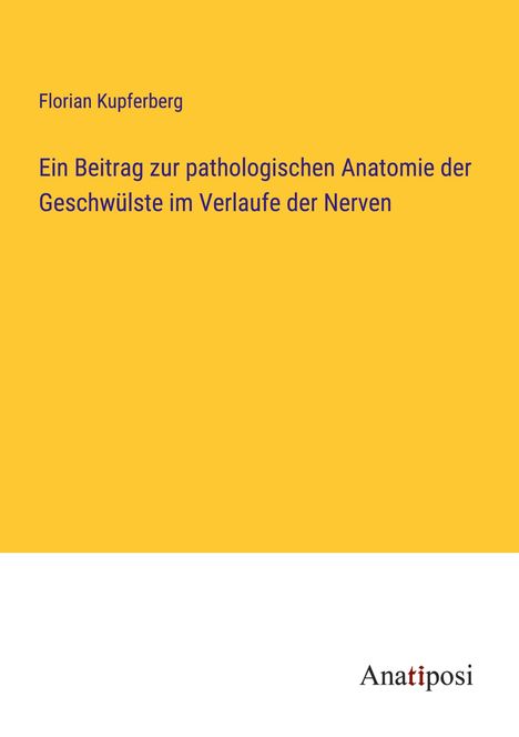 Florian Kupferberg: Ein Beitrag zur pathologischen Anatomie der Geschwülste im Verlaufe der Nerven, Buch