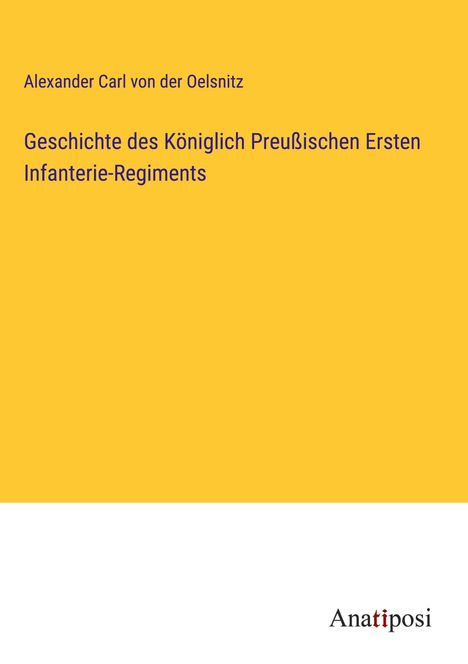 Alexander Carl von der Oelsnitz: Geschichte des Königlich Preußischen Ersten Infanterie-Regiments, Buch