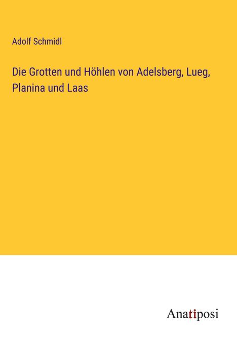 Adolf Schmidl: Die Grotten und Höhlen von Adelsberg, Lueg, Planina und Laas, Buch