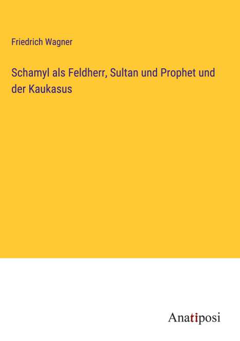 Friedrich Wagner: Schamyl als Feldherr, Sultan und Prophet und der Kaukasus, Buch