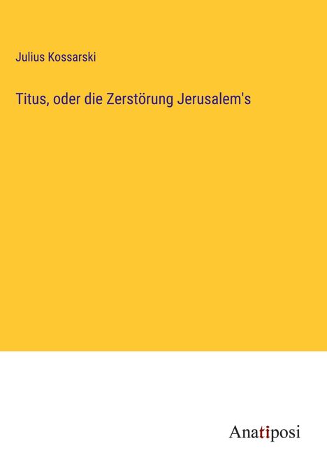 Julius Kossarski: Titus, oder die Zerstörung Jerusalem's, Buch