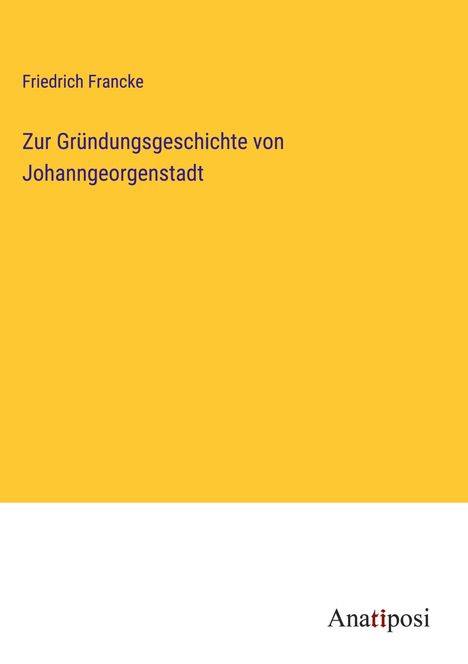 Friedrich Francke: Zur Gründungsgeschichte von Johanngeorgenstadt, Buch