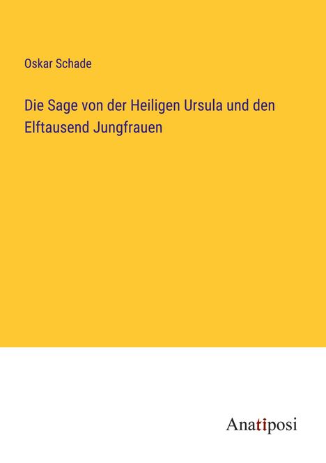 Oskar Schade: Die Sage von der Heiligen Ursula und den Elftausend Jungfrauen, Buch