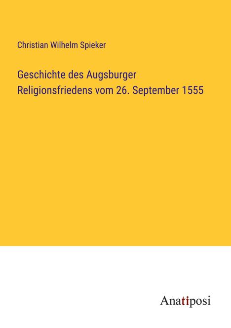 Christian Wilhelm Spieker: Geschichte des Augsburger Religionsfriedens vom 26. September 1555, Buch