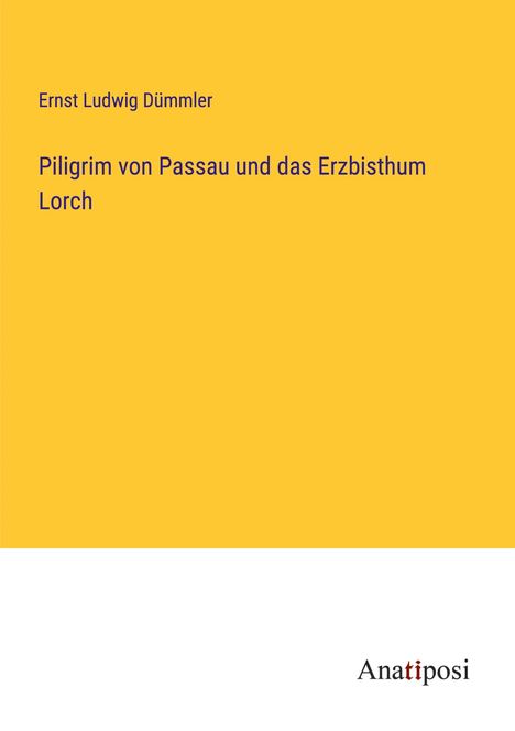 Ernst Ludwig Dümmler: Piligrim von Passau und das Erzbisthum Lorch, Buch