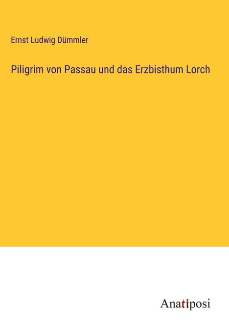 Ernst Ludwig Dümmler: Piligrim von Passau und das Erzbisthum Lorch, Buch