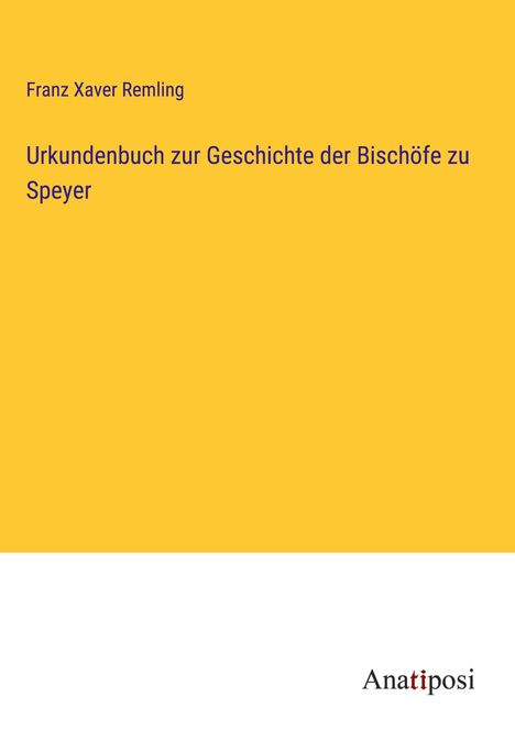 Franz Xaver Remling: Urkundenbuch zur Geschichte der Bischöfe zu Speyer, Buch