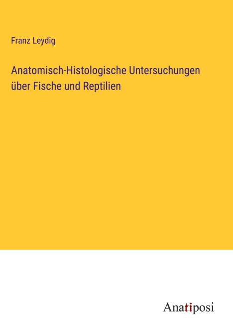 Franz Leydig: Anatomisch-Histologische Untersuchungen über Fische und Reptilien, Buch