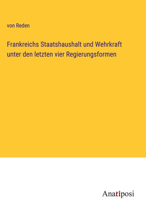 von Reden: Frankreichs Staatshaushalt und Wehrkraft unter den letzten vier Regierungsformen, Buch