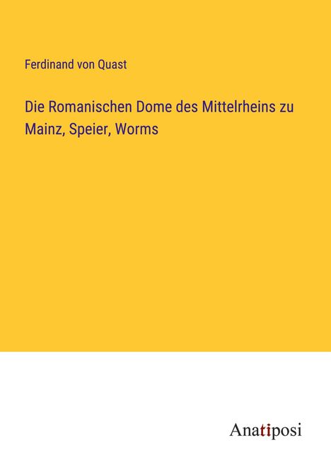 Ferdinand Von Quast: Die Romanischen Dome des Mittelrheins zu Mainz, Speier, Worms, Buch