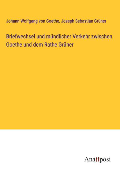 Johann Wolfgang von Goethe: Briefwechsel und mündlicher Verkehr zwischen Goethe und dem Rathe Grüner, Buch
