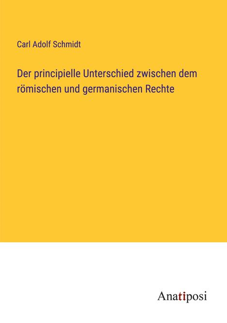 Carl Adolf Schmidt: Der principielle Unterschied zwischen dem römischen und germanischen Rechte, Buch