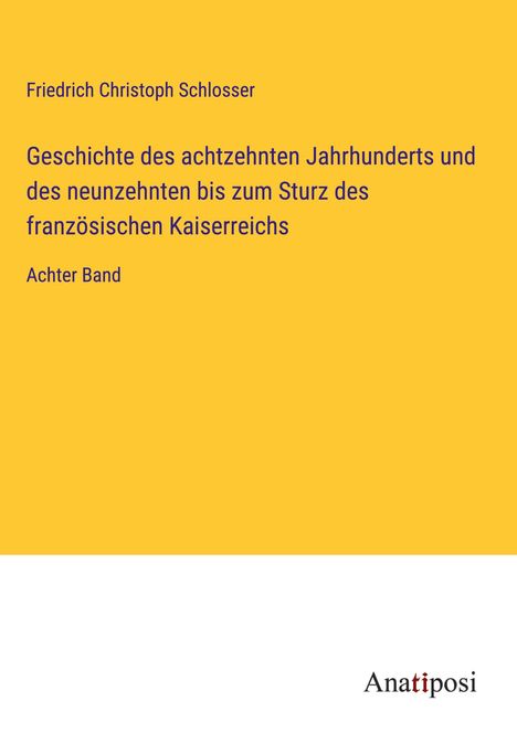 Friedrich Christoph Schlosser: Geschichte des achtzehnten Jahrhunderts und des neunzehnten bis zum Sturz des französischen Kaiserreichs, Buch