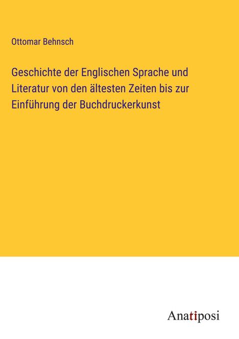 Ottomar Behnsch: Geschichte der Englischen Sprache und Literatur von den ältesten Zeiten bis zur Einführung der Buchdruckerkunst, Buch