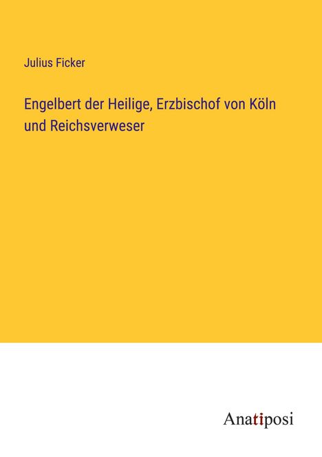 Julius Ficker: Engelbert der Heilige, Erzbischof von Köln und Reichsverweser, Buch