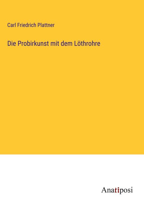 Carl Friedrich Plattner: Die Probirkunst mit dem Löthrohre, Buch