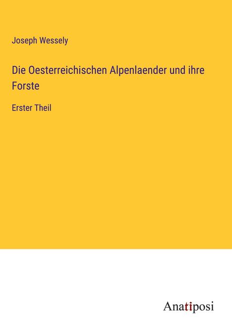 Joseph Wessely: Die Oesterreichischen Alpenlaender und ihre Forste, Buch