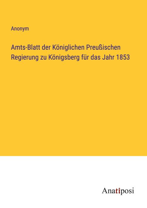 Anonym: Amts-Blatt der Königlichen Preußischen Regierung zu Königsberg für das Jahr 1853, Buch