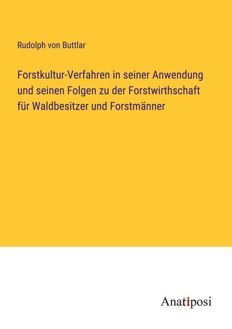 Rudolph von Buttlar: Forstkultur-Verfahren in seiner Anwendung und seinen Folgen zu der Forstwirthschaft für Waldbesitzer und Forstmänner, Buch