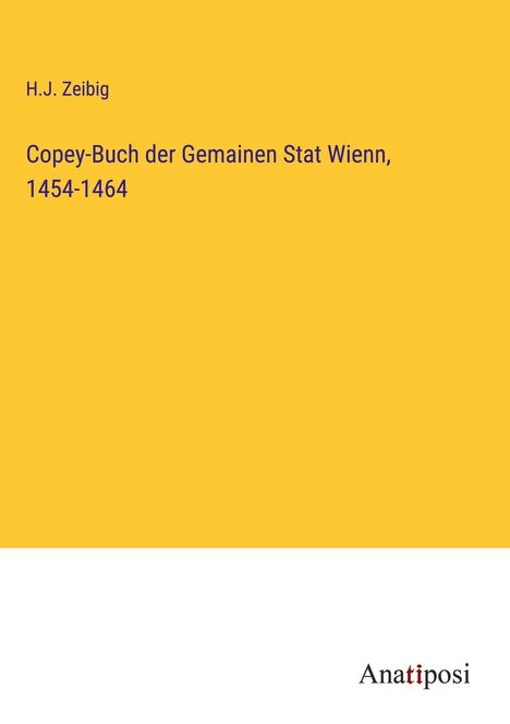 H. J. Zeibig: Copey-Buch der Gemainen Stat Wienn, 1454-1464, Buch