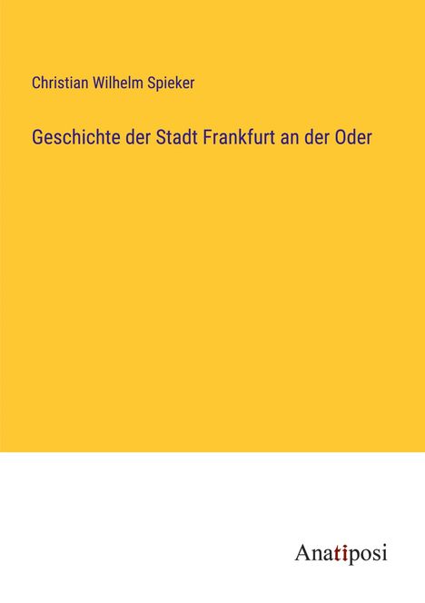 Christian Wilhelm Spieker: Geschichte der Stadt Frankfurt an der Oder, Buch