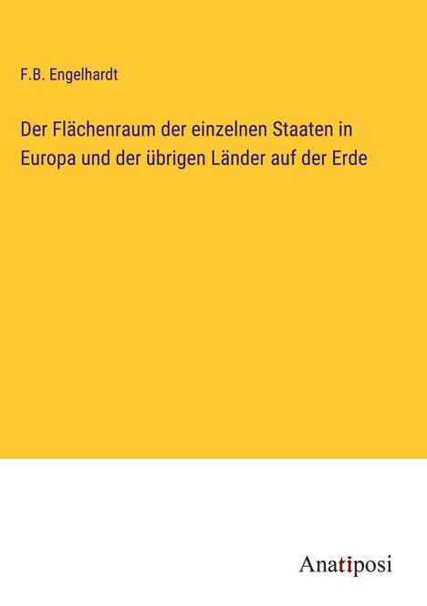 F. B. Engelhardt: Der Flächenraum der einzelnen Staaten in Europa und der übrigen Länder auf der Erde, Buch