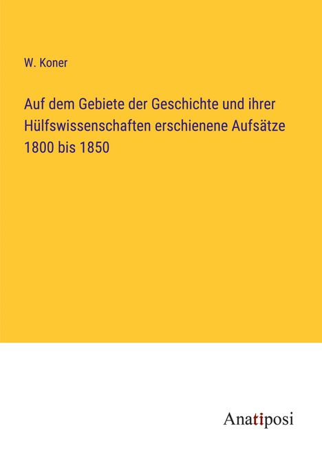 W. Koner: Auf dem Gebiete der Geschichte und ihrer Hülfswissenschaften erschienene Aufsätze 1800 bis 1850, Buch