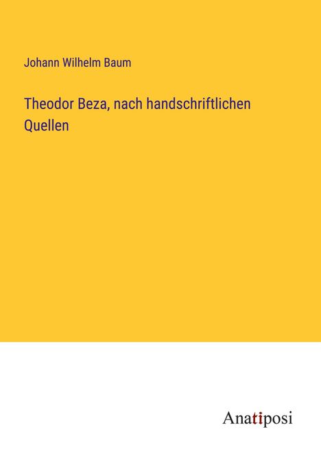 Johann Wilhelm Baum: Theodor Beza, nach handschriftlichen Quellen, Buch