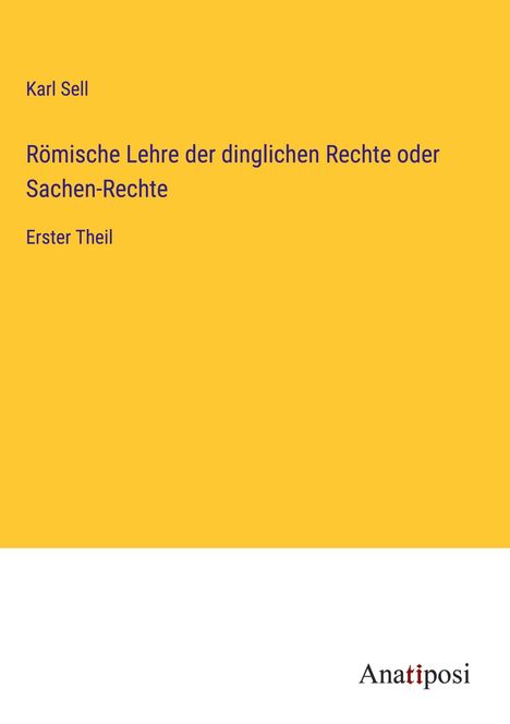 Karl Sell: Römische Lehre der dinglichen Rechte oder Sachen-Rechte, Buch