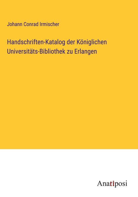 Johann Conrad Irmischer: Handschriften-Katalog der Königlichen Universitäts-Bibliothek zu Erlangen, Buch