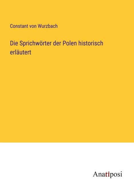 Constant Von Wurzbach: Die Sprichwörter der Polen historisch erläutert, Buch