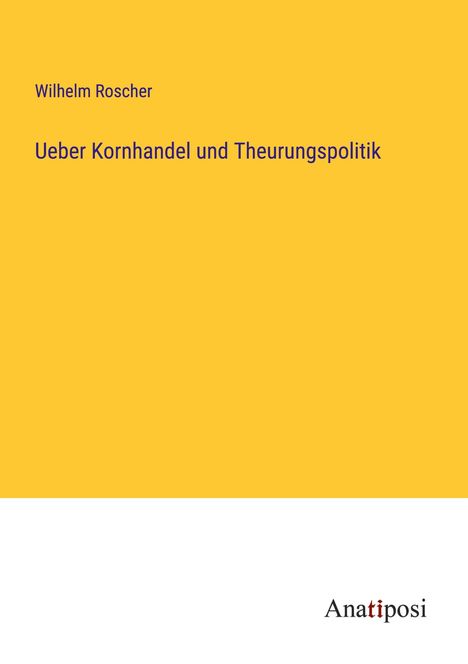 Wilhelm Roscher: Ueber Kornhandel und Theurungspolitik, Buch