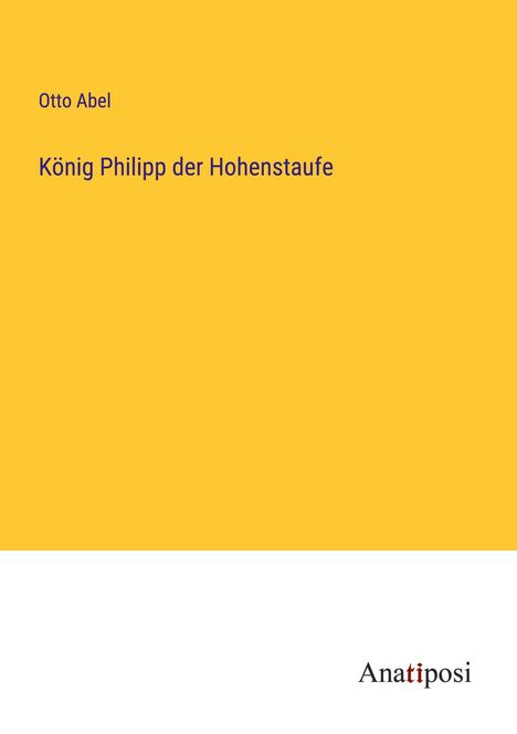 Otto Abel: König Philipp der Hohenstaufe, Buch