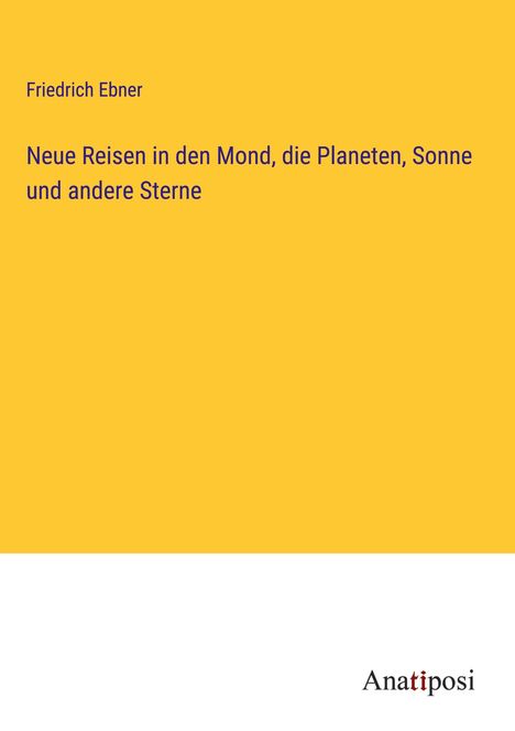 Friedrich Ebner: Neue Reisen in den Mond, die Planeten, Sonne und andere Sterne, Buch